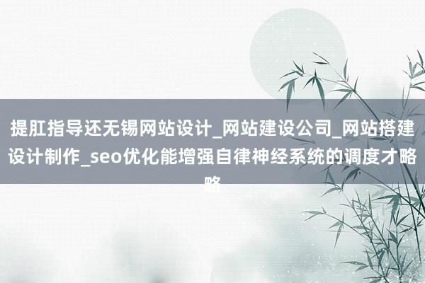 提肛指导还无锡网站设计_网站建设公司_网站搭建设计制作_seo优化能增强自律神经系统的调度才略